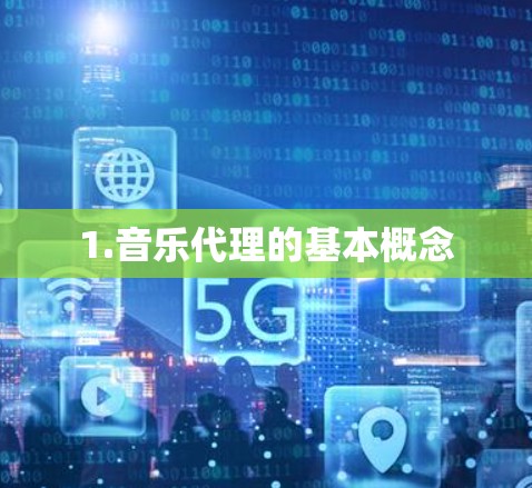 1.音乐代理的基本概念 1.音乐代理的基本概念