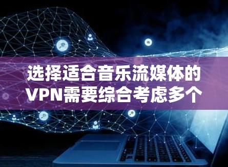 选择适合音乐流媒体的VPN需要综合考虑多个因素。以下是根据您的需求整理的解决方案