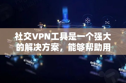 社交VPN工具是一个强大的解决方案，能够帮助用户在面对网络限制时保持联系并保护隐私。以下是关于社交VPN工具的详细总结