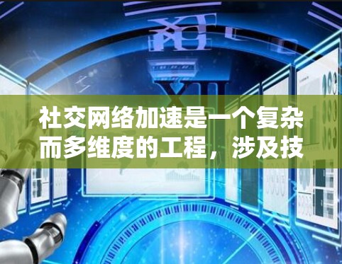 社交网络加速是一个复杂而多维度的工程,涉及技术优化、用户体验提升和数据管理等多个方面。以下是对社交网络加速的详细分析 社交网络加速是一个复杂而多维度的工程,涉及技术优化、用户体验提升和数据管理等多个方面。以下是对社交网络加速的详细分析