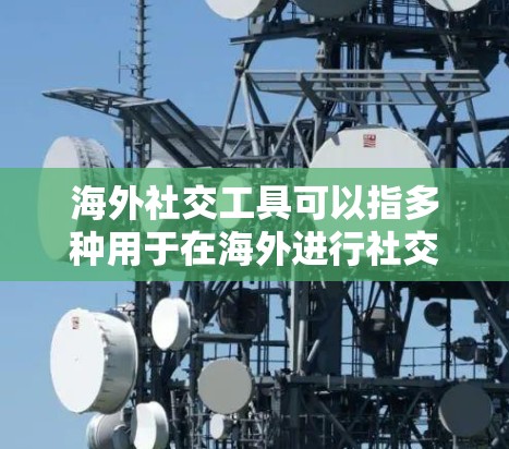海外社交工具可以指多种用于在海外进行社交活动的工具和平台，以下是一些常见的海外社交工具，供您参考