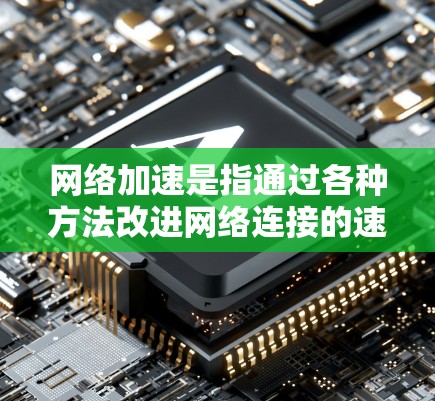 网络加速是指通过各种方法改进网络连接的速度和效率，使数据传输更快，延迟更短。以下是一些常见的网络加速方法和工具