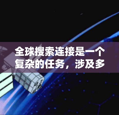 全球搜索连接是一个复杂的任务,涉及多个方面的技术和策略。以下是解决这个问题的分步指南 全球搜索连接是一个复杂的任务,涉及多个方面的技术和策略。以下是解决这个问题的分步指南