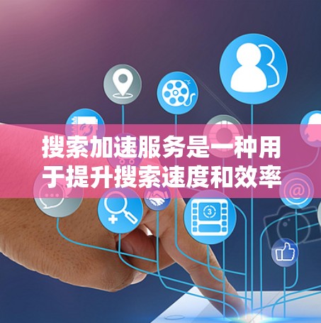 搜索加速服务是一种用于提升搜索速度和效率的技术，通过缓存、内容分发网络（CDN）优化算法等手段来减少数据检索时间和服务器负载。以下是对搜索加速服务的详细分析