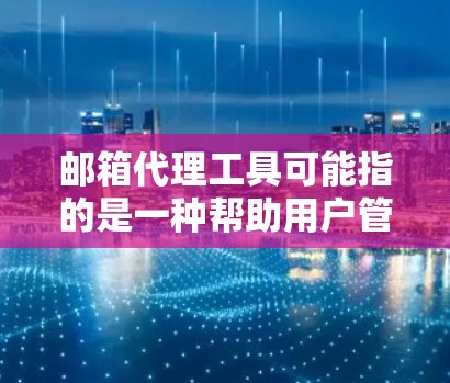 邮箱代理工具可能指的是一种帮助用户管理和操作邮箱的工具或服务。这些工具可以帮助用户更高效地处理邮件,例如自动化邮件处理、邮件收集、排序、过滤、导出等。以下是一些常见的邮箱代理工具和方法 邮箱代理工具可能指的是一种帮助用户管理和操作邮箱的工具或服务。这些工具可以帮助用户更高效地处理邮件,例如自动化邮件处理、邮件收集、排序、过滤、导出等。以下是一些常见的邮箱代理工具和方法