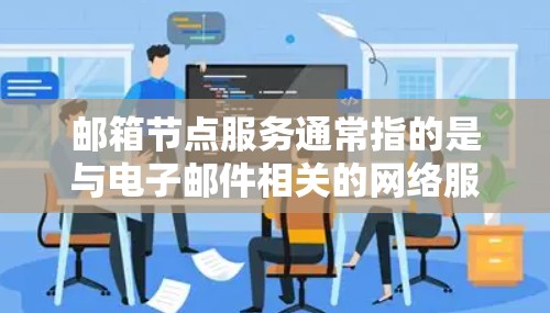 邮箱节点服务通常指的是与电子邮件相关的网络服务,可能涉及邮件服务器、邮件传输、存储、过滤、安全等多个方面。以下是一些常见的邮箱节点服务的内容和功能 邮箱节点服务通常指的是与电子邮件相关的网络服务,可能涉及邮件服务器、邮件传输、存储、过滤、安全等多个方面。以下是一些常见的邮箱节点服务的内容和功能