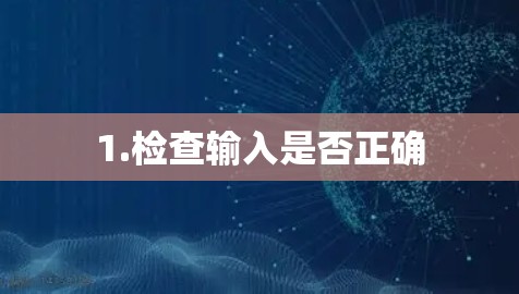 1.检查输入是否正确