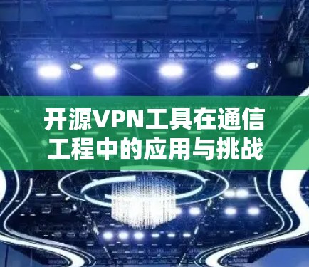 开源VPN工具在通信工程中的应用与挑战 开源VPN工具在通信工程中的应用与挑战