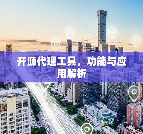 开源代理工具，功能与应用解析