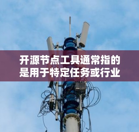 开源节点工具通常指的是用于特定任务或行业的开源软件或工具。以下是一些常见的开源节点工具及其用途 开源节点工具通常指的是用于特定任务或行业的开源软件或工具。以下是一些常见的开源节点工具及其用途