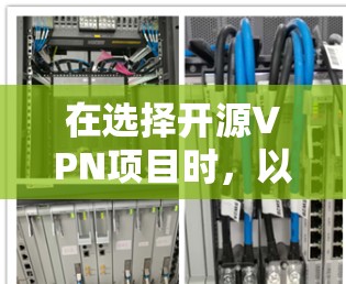 在选择开源VPN项目时，以下几个方面可以帮助你做出明智的决定