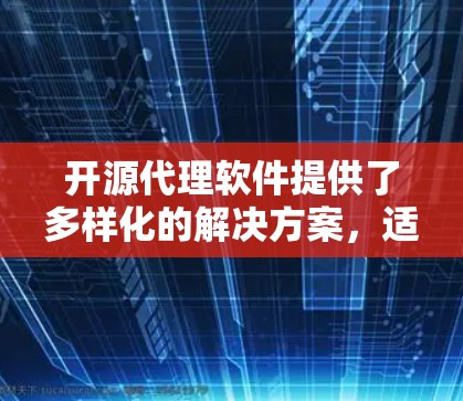 开源代理软件提供了多样化的解决方案，适用于不同的应用场景和需求。以下是对常见开源代理软件的总结和推荐