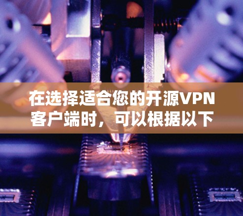 在选择适合您的开源VPN客户端时,可以根据以下要点进行决策 在选择适合您的开源VPN客户端时,可以根据以下要点进行决策