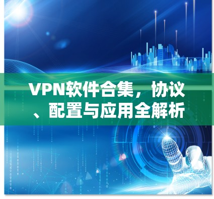 VPN软件合集,协议、配置与应用全解析 VPN软件合集,协议、配置与应用全解析