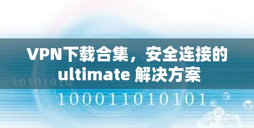 VPN下载合集,安全连接的 ultimate 解决方案 VPN下载合集,安全连接的 ultimate 解决方案