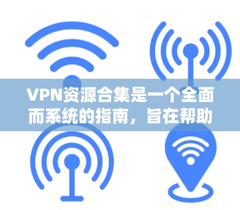 VPN资源合集是一个全面而系统的指南,旨在帮助用户了解并有效利用VPN技术。以下是该合集的详细结构和内容 VPN资源合集是一个全面而系统的指南,旨在帮助用户了解并有效利用VPN技术。以下是该合集的详细结构和内容