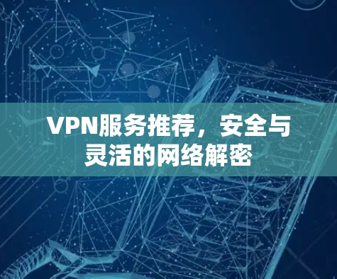 VPN服务推荐,安全与灵活的网络解密 VPN服务推荐,安全与灵活的网络解密