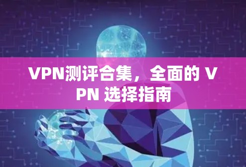 VPN测评合集，全面的 VPN 选择指南
