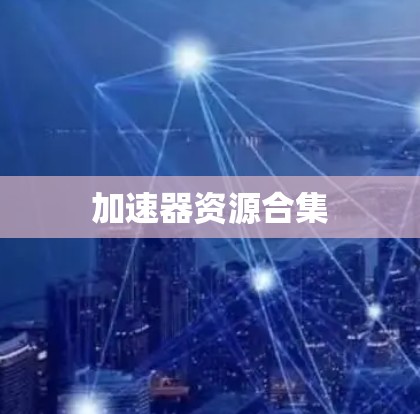 加速器资源合集 加速器资源合集