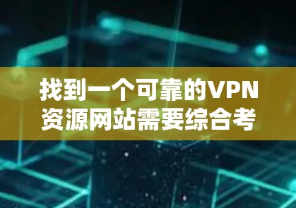 找到一个可靠的VPN资源网站需要综合考虑多个因素，确保资源的质量和安全性。以下是详细的步骤指南，帮助你找到合适的VPN资源网站