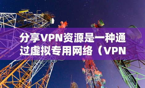 分享VPN资源是一种通过虚拟专用网络(VPN)实现的资源共享技术,适用于需要在安全、匿名或跨网络环境下访问内部资源的情况。以下是一些关键点和步骤,帮助您理解和实施VPN资源分享 分享VPN资源是一种通过虚拟专用网络(VPN)实现的资源共享技术,适用于需要在安全、匿名或跨网络环境下访问内部资源的情况。以下是一些关键点和步骤,帮助您理解和实施VPN资源分享
