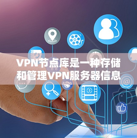 VPN节点库是一种存储和管理VPN服务器信息的资源，主要用于用户快速查找和连接可靠的VPN服务器。以下是关于VPN节点库的详细介绍