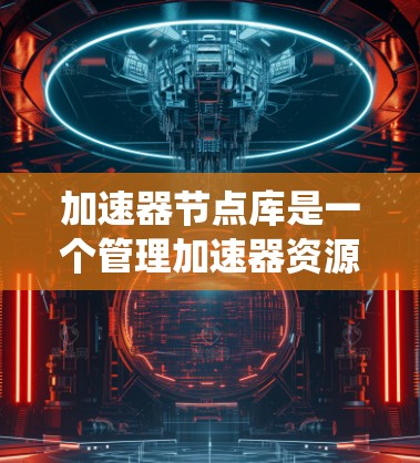 加速器节点库是一个管理加速器资源和任务分配的系统,旨在优化分布式计算环境中利用加速器(如GPU、FPGA、TPU等)来加速任务处理。以下是对加速器节点库的详细分析和总结 加速器节点库是一个管理加速器资源和任务分配的系统,旨在优化分布式计算环境中利用加速器(如GPU、FPGA、TPU等)来加速任务处理。以下是对加速器节点库的详细分析和总结