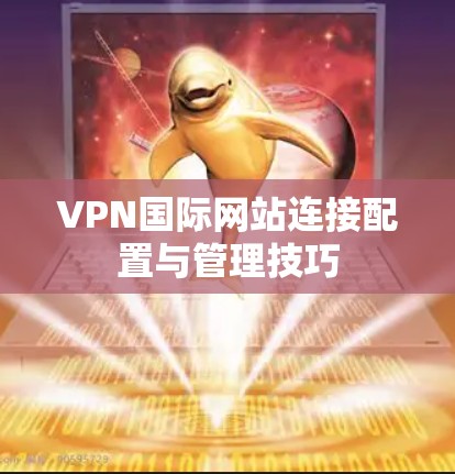 VPN国际网站连接配置与管理技巧