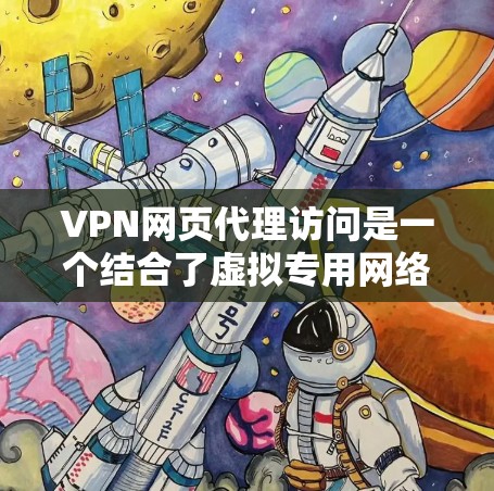 VPN网页代理访问是一个结合了虚拟专用网络（VPN）和网页代理的技术，用于通过安全的连接方式访问互联网资源。以下是对VPN网页代理访问的详细总结