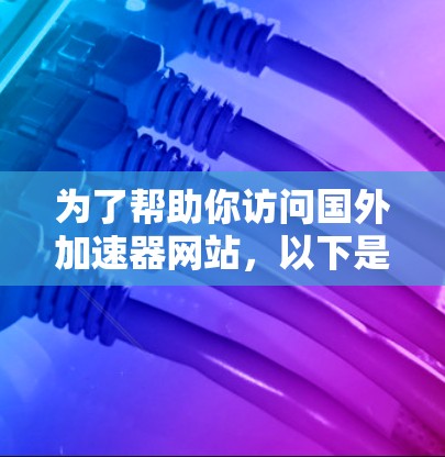 为了帮助你访问国外加速器网站,以下是一些详细的解决方案,按步骤进行说明 为了帮助你访问国外加速器网站,以下是一些详细的解决方案,按步骤进行说明