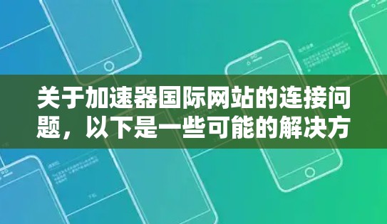 关于加速器国际网站的连接问题，以下是一些可能的解决方法和信息