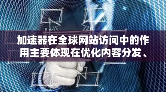 加速器在全球网站访问中的作用主要体现在优化内容分发、缓存管理和协议优化等方面,从而提高用户体验和访问速度。以下是加速器如何实现全球网站访问的详细解释 加速器在全球网站访问中的作用主要体现在优化内容分发、缓存管理和协议优化等方面,从而提高用户体验和访问速度。以下是加速器如何实现全球网站访问的详细解释