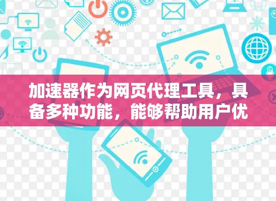 加速器作为网页代理工具，具备多种功能，能够帮助用户优化网络性能和管理网络使用。以下是对加速器功能、安全性、安装配置、价格以及技术支持的详细分析，帮助您全面了解其使用情况