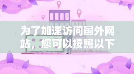 为了加速访问国外网站，您可以按照以下步骤选择合适的方法