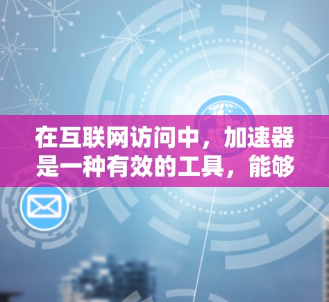 在互联网访问中,加速器是一种有效的工具,能够帮助提高访问速度,降低延迟,适用于多种场景。以下是对加速器工具的总结和建议 在互联网访问中,加速器是一种有效的工具,能够帮助提高访问速度,降低延迟,适用于多种场景。以下是对加速器工具的总结和建议