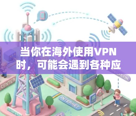 当你在海外使用VPN时,可能会遇到各种应用访问的问题,这些问题可能涉及到网络限制、地理限制或公司政策。以下是一些可能的问题及其解决方案 当你在海外使用VPN时,可能会遇到各种应用访问的问题,这些问题可能涉及到网络限制、地理限制或公司政策。以下是一些可能的问题及其解决方案