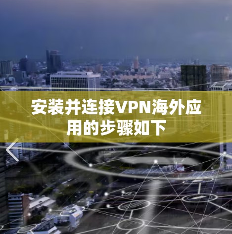 安装并连接VPN海外应用的步骤如下 安装并连接VPN海外应用的步骤如下