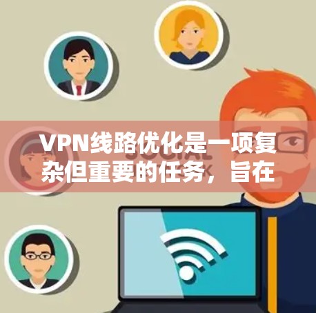 VPN线路优化是一项复杂但重要的任务,旨在提升VPN连接的性能和稳定性。以下是对VPN线路优化的总结和建议 VPN线路优化是一项复杂但重要的任务,旨在提升VPN连接的性能和稳定性。以下是对VPN线路优化的总结和建议