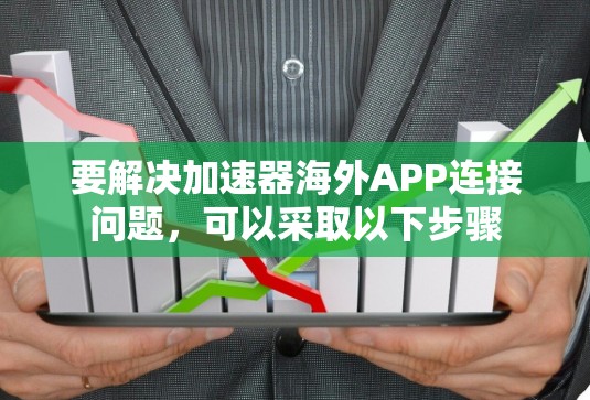 要解决加速器海外APP连接问题，可以采取以下步骤