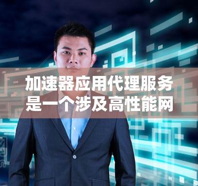 加速器应用代理服务是一个涉及高性能网络通信和资源优化的关键技术,广泛应用于多个领域。以下是对该服务的详细分析 加速器应用代理服务是一个涉及高性能网络通信和资源优化的关键技术,广泛应用于多个领域。以下是对该服务的详细分析