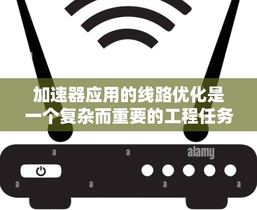 加速器应用的线路优化是一个复杂而重要的工程任务,涉及多个层面的调整和优化。以下是对加速器线路优化的详细分析和总结 加速器应用的线路优化是一个复杂而重要的工程任务,涉及多个层面的调整和优化。以下是对加速器线路优化的详细分析和总结