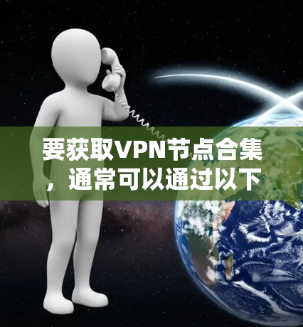 要获取VPN节点合集，通常可以通过以下几种方式获取
