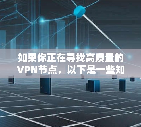 如果你正在寻找高质量的VPN节点，以下是一些知名的VPN服务提供商及其优质节点的推荐。这些服务提供商在速度、稳定性和隐私保护方面表现较好