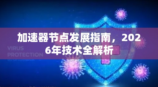 加速器节点发展指南,2026年技术全解析 加速器节点发展指南,2026年技术全解析