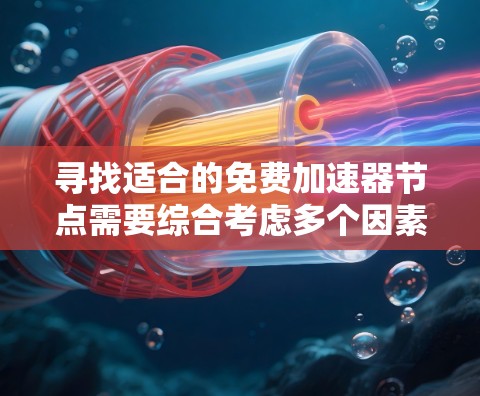 寻找适合的免费加速器节点需要综合考虑多个因素,以确保最佳的使用体验和数据安全。以下是为您整理的关键点和建议 寻找适合的免费加速器节点需要综合考虑多个因素,以确保最佳的使用体验和数据安全。以下是为您整理的关键点和建议