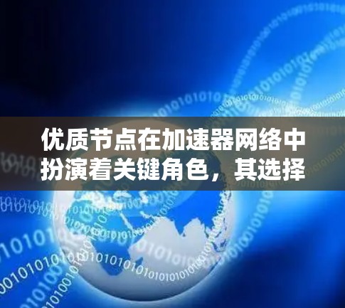 优质节点在加速器网络中扮演着关键角色,其选择和管理对整体性能至关重要。以下是对优质节点的详细分析和整理 优质节点在加速器网络中扮演着关键角色,其选择和管理对整体性能至关重要。以下是对优质节点的详细分析和整理