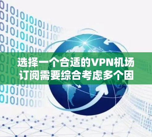 选择一个合适的VPN机场订阅需要综合考虑多个因素,以下是根据您的需求整理的推荐 选择一个合适的VPN机场订阅需要综合考虑多个因素,以下是根据您的需求整理的推荐