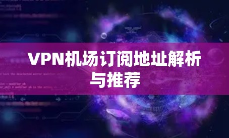 VPN机场订阅地址解析与推荐