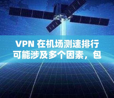 VPN 在机场测速排行可能涉及多个因素,包括网络连接速度、稳定性、隐私保护等。以下是一些常见的 VPN 服务在机场测速排行的可能结果,但具体排名可能会因实际环境和测试方法而有所不同 VPN 在机场测速排行可能涉及多个因素,包括网络连接速度、稳定性、隐私保护等。以下是一些常见的 VPN 服务在机场测速排行的可能结果,但具体排名可能会因实际环境和测试方法而有所不同