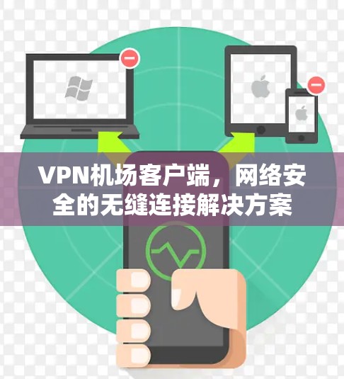 VPN机场客户端，网络安全的无缝连接解决方案